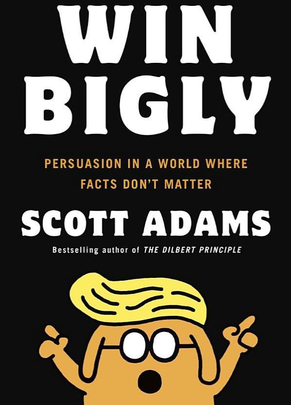 “Win Bigly: Persuasion in a World Where Facts Don’t Matter,” by Scott Adams